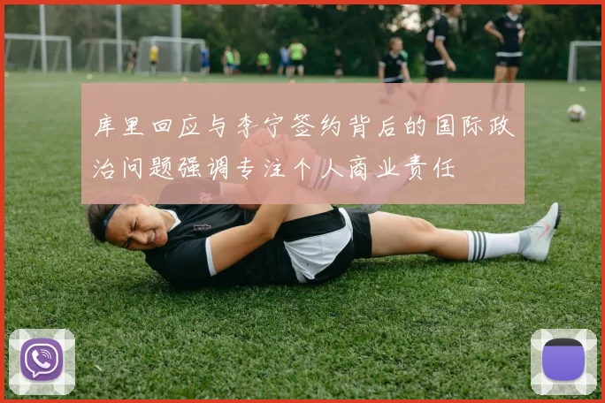 库里回应与李宁签约背后的国际政治问题强调专注个人商业责任