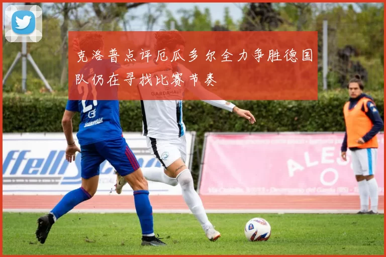 克洛普点评厄瓜多尔全力争胜德国队仍在寻找比赛节奏