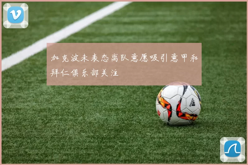 加克波未表态离队意愿吸引意甲和拜仁俱乐部关注