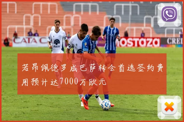 若昂佩德罗成巴萨转会首选签约费用预计达7000万欧元