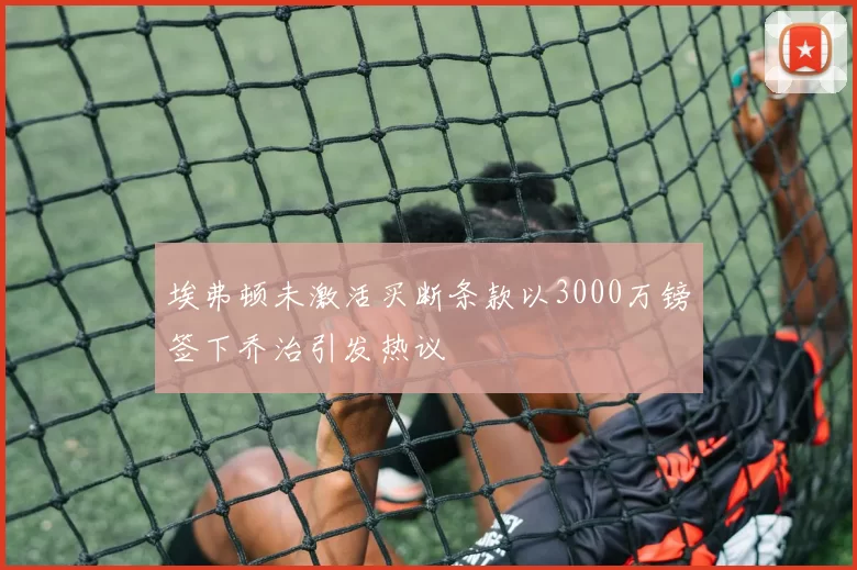 埃弗顿未激活买断条款以3000万镑签下乔治引发热议
