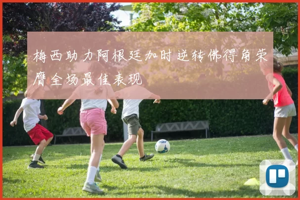 梅西助力阿根廷加时逆转佛得角荣膺全场最佳表现