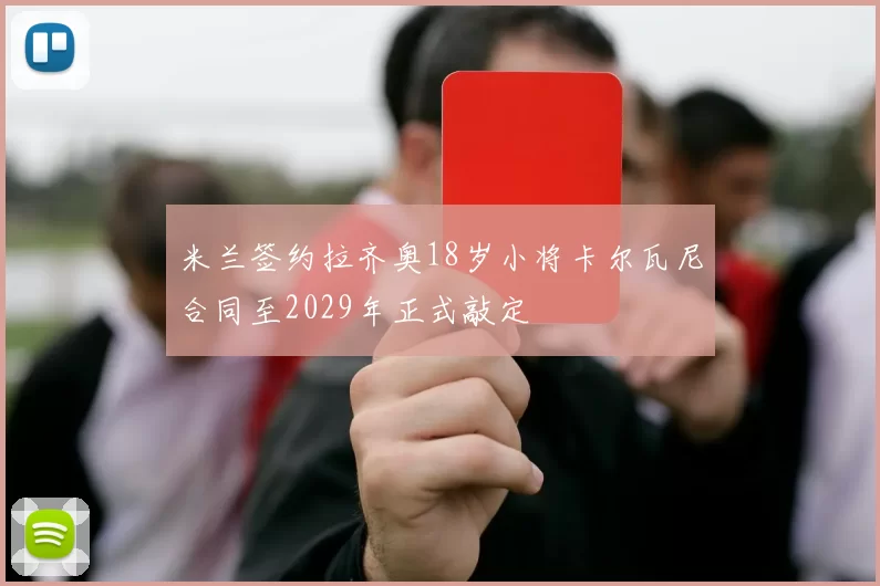 米兰签约拉齐奥18岁小将卡尔瓦尼合同至2029年正式敲定