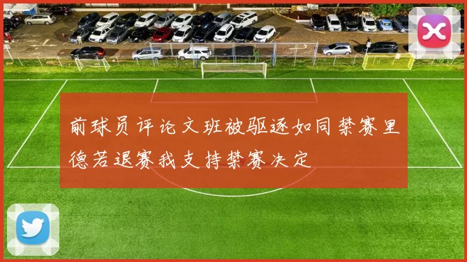 前球员评论文班被驱逐如同禁赛里德若退赛我支持禁赛决定