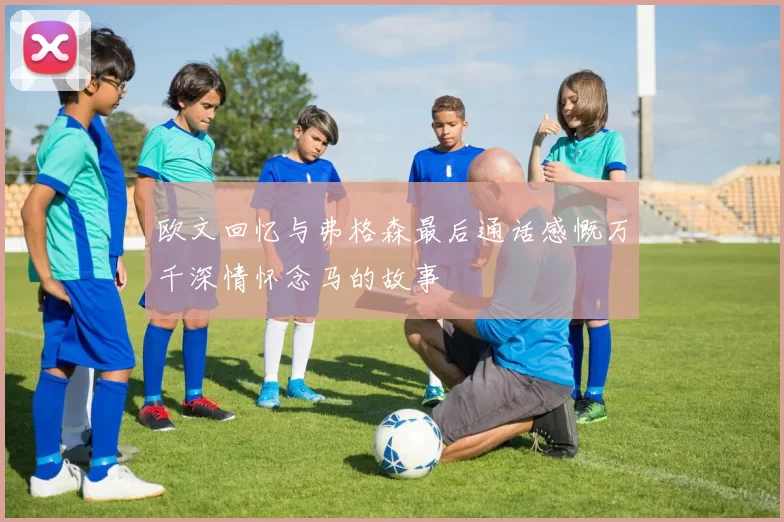 欧文回忆与弗格森最后通话感慨万千深情怀念马的故事