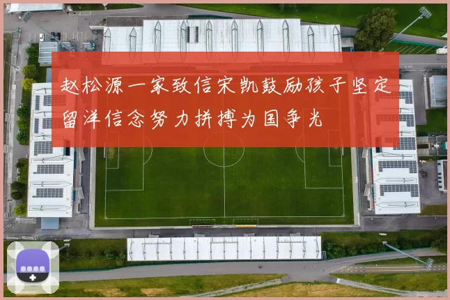 赵松源一家致信宋凯鼓励孩子坚定留洋信念努力拼搏为国争光
