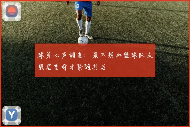 球员心声调查：最不想加盟球队灰熊居首奇才紧随其后